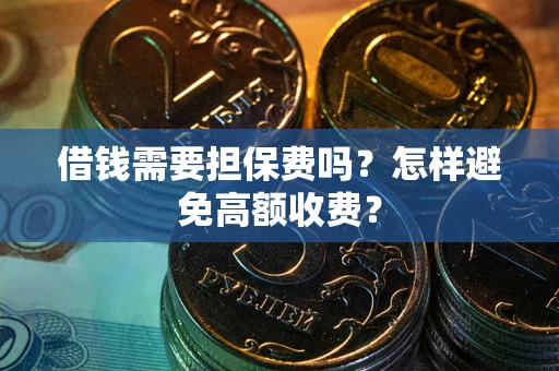 济南借钱需要担保费吗？怎样避免高额收费？