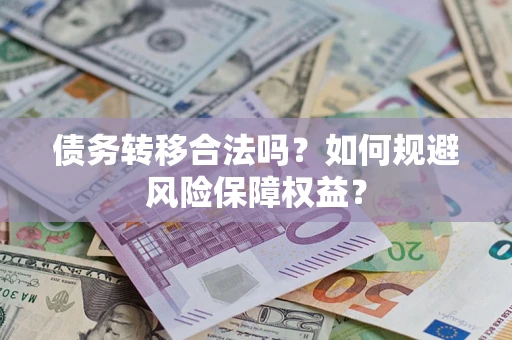 济南债务转移合法吗？如何规避风险保障权益？