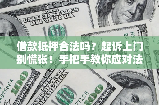 济南借款抵押合法吗？起诉上门别慌张！手把手教你应对法律程序