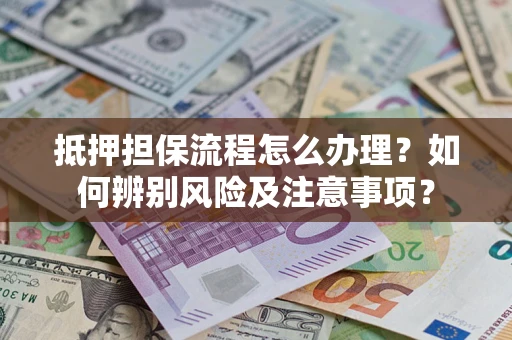 济南抵押担保流程怎么办理？如何辨别风险及注意事项？