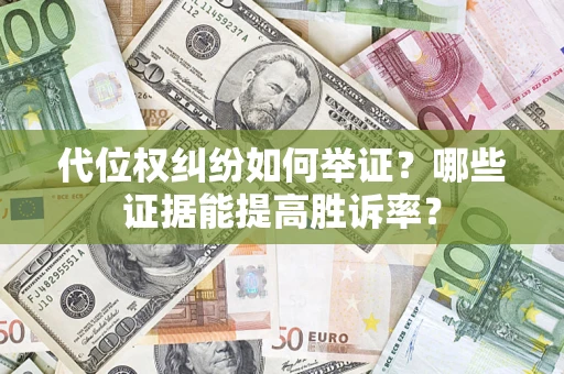 济南代位权纠纷如何举证？哪些证据能提高胜诉率？