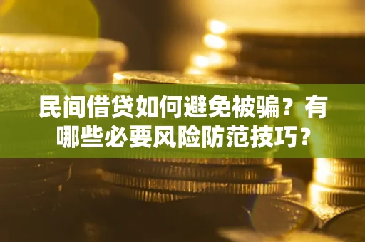 济南民间借贷如何避免被骗？有哪些必要风险防范技巧？
