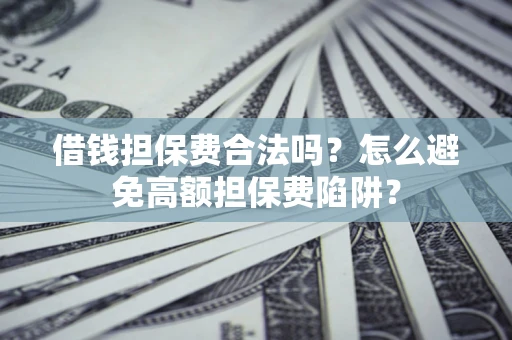 济南借钱担保费合法吗？怎么避免高额担保费陷阱？