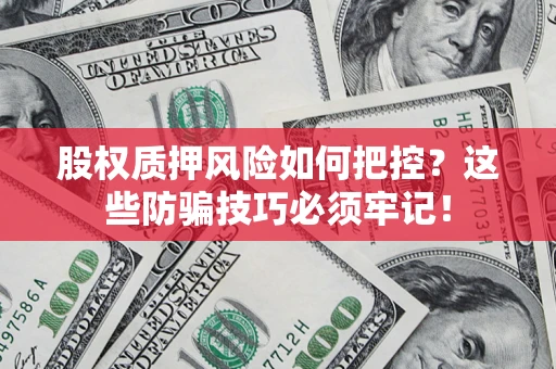 济南股权质押风险如何把控？这些防骗技巧必须牢记！