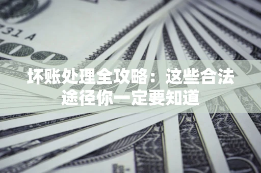 济南坏账处理全攻略：这些合法途径你一定要知道