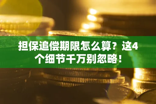 济南担保追偿期限怎么算？这4个细节千万别忽略！