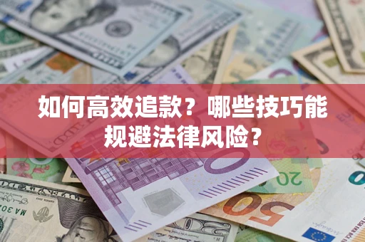济南如何高效追款？哪些技巧能规避法律风险？