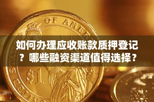 济南如何办理应收账款质押登记？哪些融资渠道值得选择？