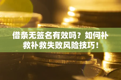 济南借条无签名有效吗？如何补救补救失败风险技巧！