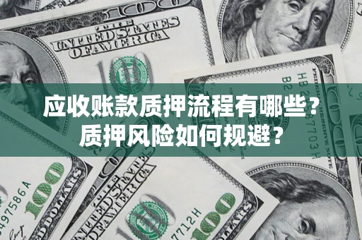济南应收账款质押流程有哪些？质押风险如何规避？