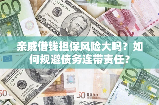 济南亲戚借钱担保风险大吗？如何规避债务连带责任？