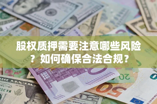 济南股权质押需要注意哪些风险？如何确保合法合规？