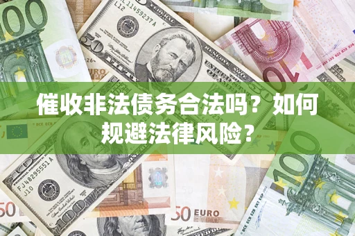 济南催收非法债务合法吗？如何规避法律风险？