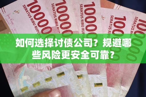 济南如何选择讨债公司？规避哪些风险更安全可靠？
