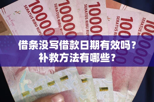 济南借条没写借款日期有效吗?补救方法有哪些? 济南借条没写借款日期有效吗?补救方法有哪些?