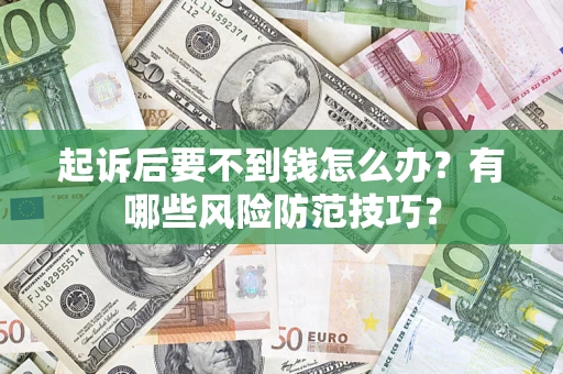 济南起诉后要不到钱怎么办？有哪些风险防范技巧？