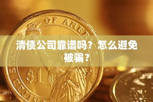 济南清债公司靠谱吗？怎么避免被骗？
