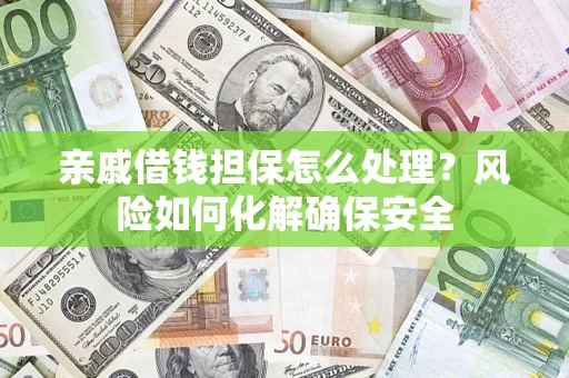 济南亲戚借钱担保怎么处理？风险如何化解确保安全