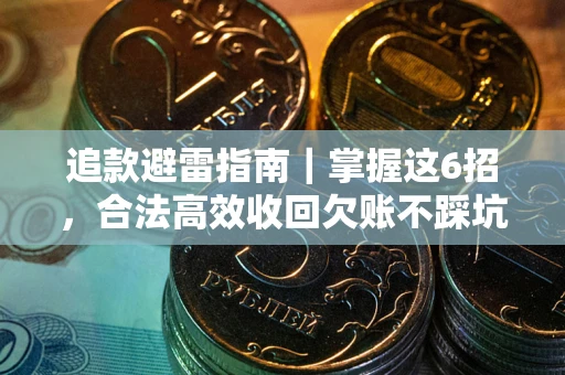 济南追款避雷指南｜掌握这6招，合法高效收回欠账不踩坑