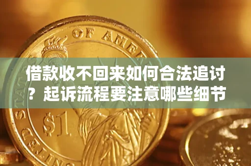济南借款收不回来如何合法追讨？起诉流程要注意哪些细节？