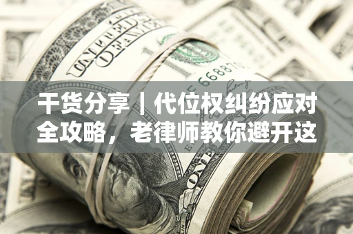 济南干货分享｜代位权纠纷应对全攻略，老律师教你避开这5大雷区