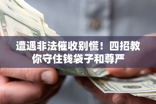 济南遭遇非法催收别慌！四招教你守住钱袋子和尊严