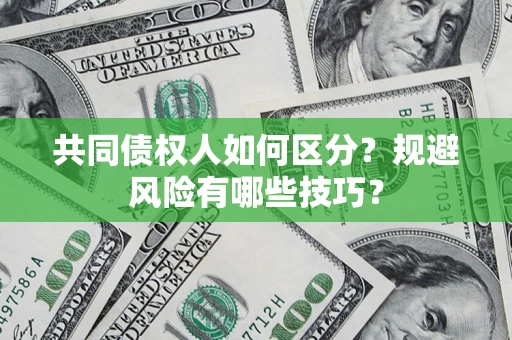 济南共同债权人如何区分？规避风险有哪些技巧？
