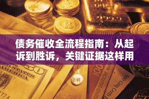 济南债务催收全流程指南：从起诉到胜诉，关键证据这样用