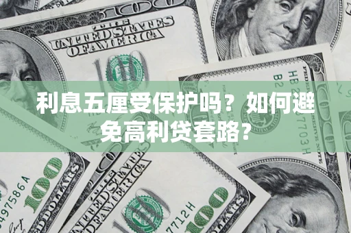 济南利息五厘受保护吗？如何避免高利贷套路？