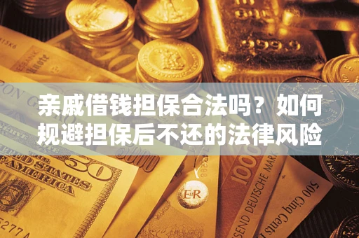 济南亲戚借钱担保合法吗？如何规避担保后不还的法律风险？