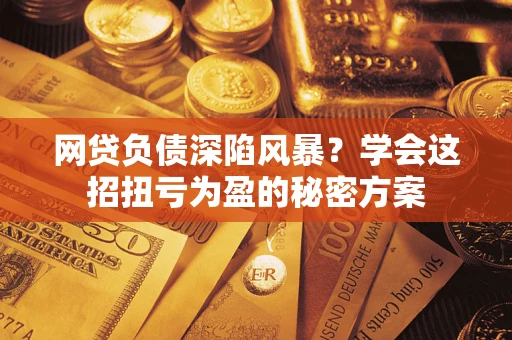 济南网贷负债深陷风暴？学会这招扭亏为盈的秘密方案