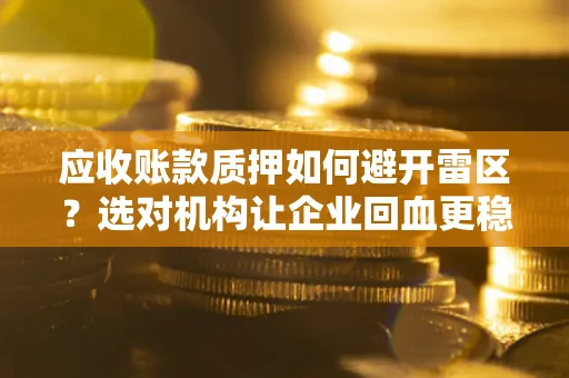 济南应收账款质押如何避开雷区？选对机构让企业回血更稳