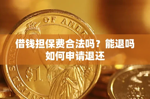 济南借钱担保费合法吗？能退吗如何申请退还