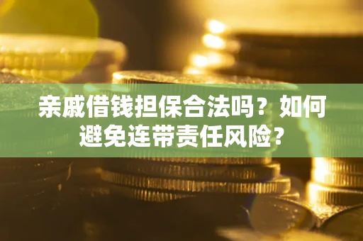 济南亲戚借钱担保合法吗？如何避免连带责任风险？