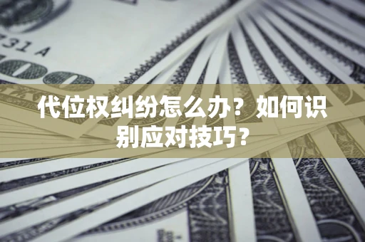 济南代位权纠纷怎么办？如何识别应对技巧？