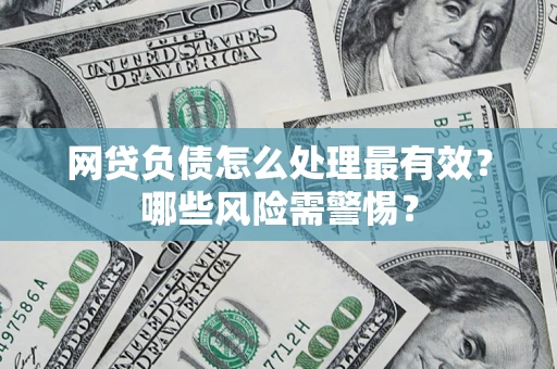 济南网贷负债怎么处理最有效？哪些风险需警惕？