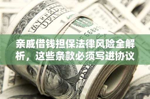济南亲戚借钱担保法律风险全解析，这些条款必须写进协议