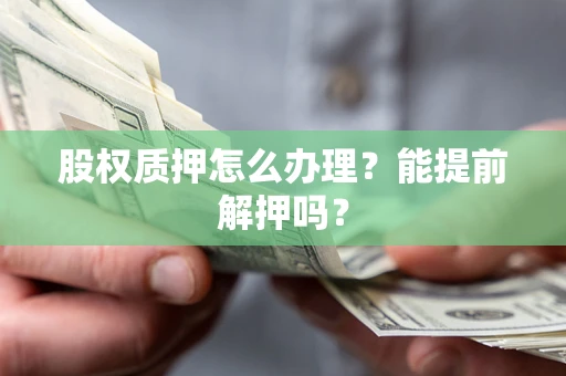 济南股权质押怎么办理？能提前解押吗？