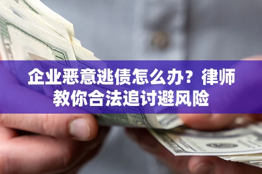 济南企业恶意逃债怎么办？律师教你合法追讨避风险