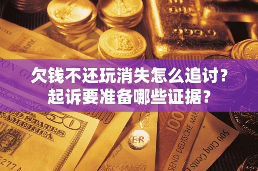 济南欠钱不还玩消失怎么追讨？起诉要准备哪些证据？