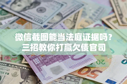 济南微信截图能当法庭证据吗？三招教你打赢欠债官司