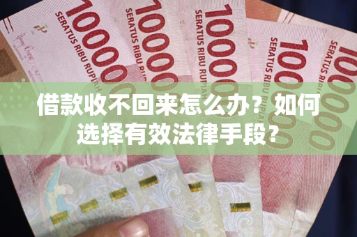 济南借款收不回来怎么办？如何选择有效法律手段？
