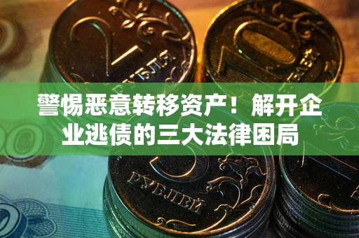 济南警惕恶意转移资产！解开企业逃债的三大法律困局