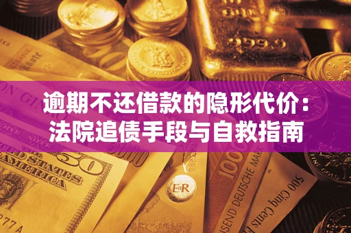济南逾期不还借款的隐形代价：法院追债手段与自救指南