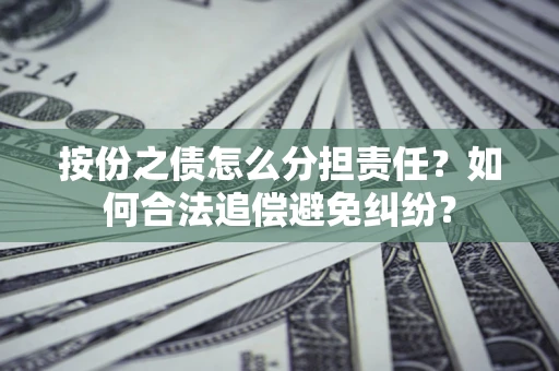 济南按份之债怎么分担责任？如何合法追偿避免纠纷？