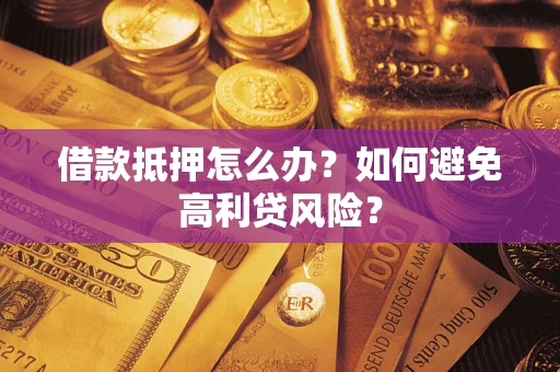 济南借款抵押怎么办？如何避免高利贷风险？