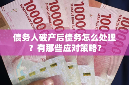 济南债务人破产后债务怎么处理？有那些应对策略？