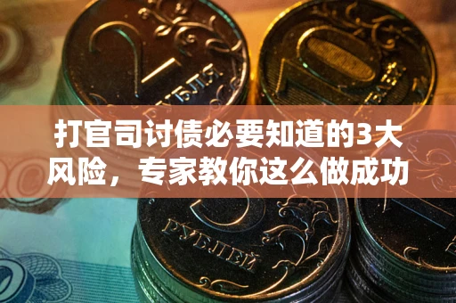 济南打官司讨债必要知道的3大风险，专家教你这么做成功率飙升
