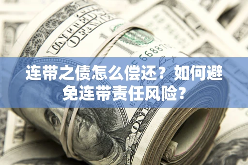 济南连带之债怎么偿还？如何避免连带责任风险？