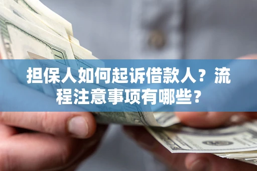 济南担保人如何起诉借款人？流程注意事项有哪些？